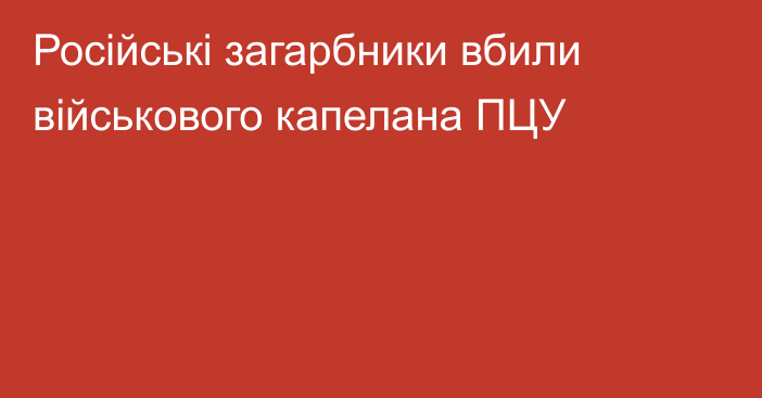 Російські загарбники вбили військового капелана ПЦУ