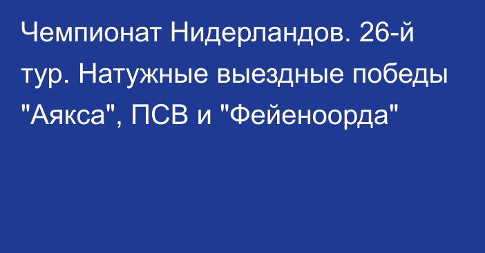 Чемпионат Нидерландов. 26-й тур. Натужные выездные победы 