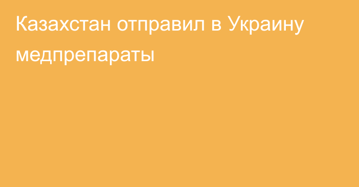 Казахстан отправил в Украину медпрепараты