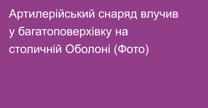 Артилерійський снаряд влучив у багатоповерхівку на столичній Оболоні (Фото)