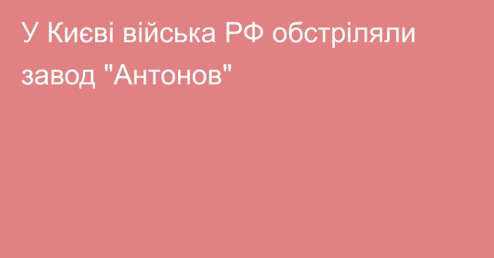 У Києві війська РФ обстріляли завод 