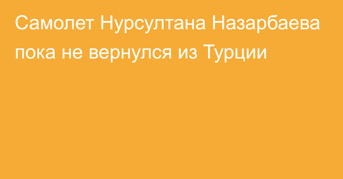 Самолет Нурсултана Назарбаева пока не вернулся из Турции