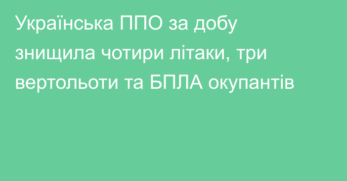 Українська ППО за добу знищила чотири літаки, три вертольоти та БПЛА окупантів