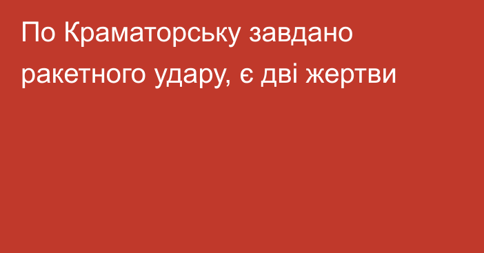 По Краматорську завдано ракетного удару, є дві жертви