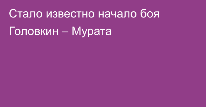 Стало известно начало боя Головкин – Мурата