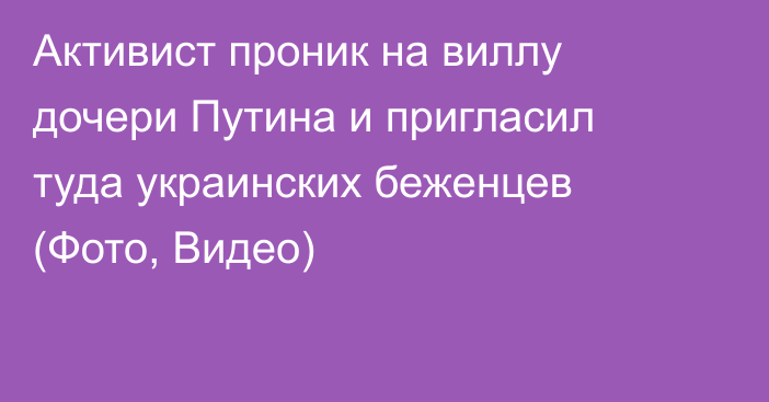 Активист проник на виллу дочери Путина и пригласил туда украинских беженцев (Фото, Видео)