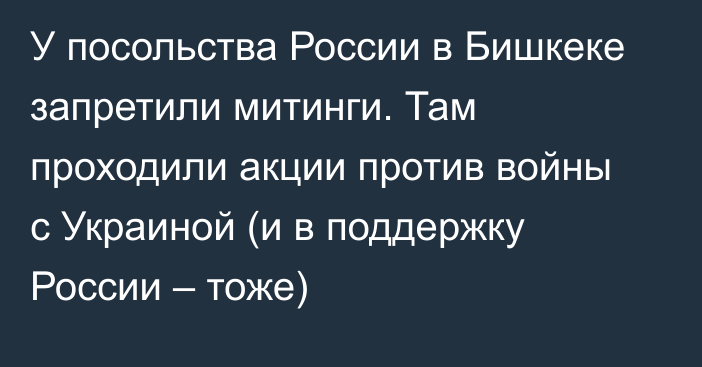 У посольства России в Бишкеке запретили митинги. Там проходили акции против войны с Украиной (и в поддержку России – тоже)