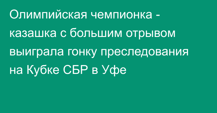 Олимпийская чемпионка - казашка с большим отрывом выиграла гонку преследования на Кубке СБР в Уфе