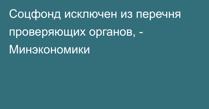 Соцфонд исключен из перечня проверяющих органов, - Минэкономики