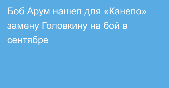 Боб Арум нашел для «Канело» замену Головкину на бой в сентябре