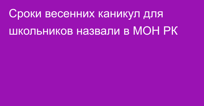 Сроки весенних каникул для школьников назвали в МОН РК