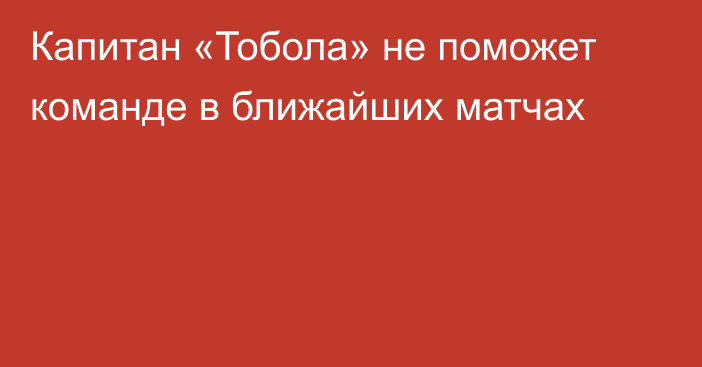 Капитан «Тобола» не поможет команде в ближайших матчах