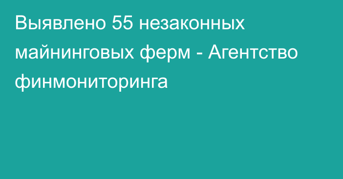 Выявлено 55 незаконных майнинговых ферм - Агентство финмониторинга