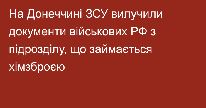 На Донеччині ЗСУ вилучили документи військових РФ з підрозділу, що займається хімзброєю