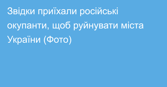 Звідки приїхали російські окупанти, щоб руйнувати міста України (Фото)