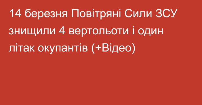 14 березня Повітряні Сили ЗСУ знищили 4 вертольоти і один літак окупантів (+Відео)