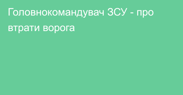 Головнокомандувач ЗСУ - про втрати ворога