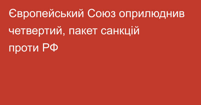 Європейський Союз оприлюднив четвертий, пакет санкцій проти РФ