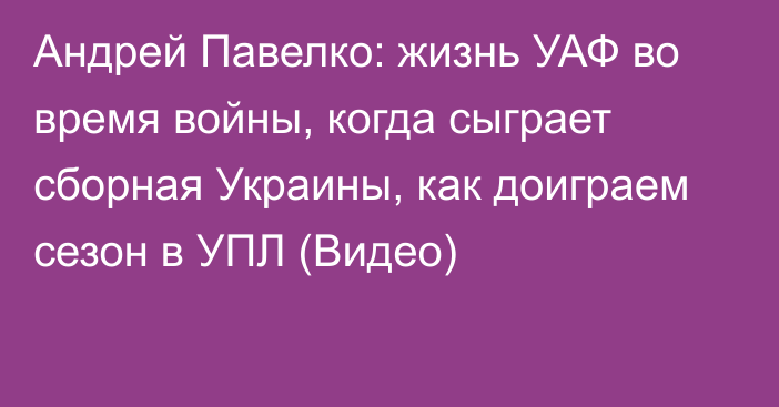 Андрей Павелко: жизнь УАФ во время войны, когда сыграет сборная Украины, как доиграем сезон в УПЛ (Видео)