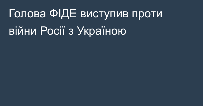 Голова ФІДЕ виступив проти війни Росії з Україною