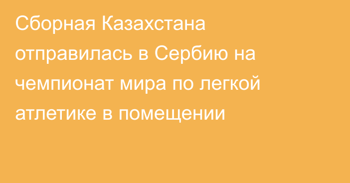 Сборная Казахстана отправилась в Сербию на чемпионат мира по легкой атлетике в помещении