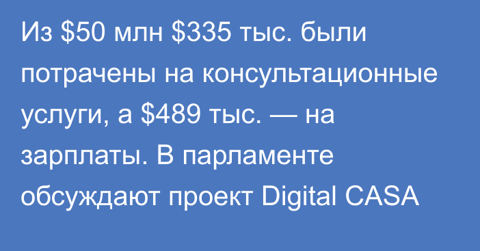 Из $50 млн $335 тыс. были потрачены на консультационные услуги, а $489 тыс. — на зарплаты. В парламенте обсуждают проект Digital CASA