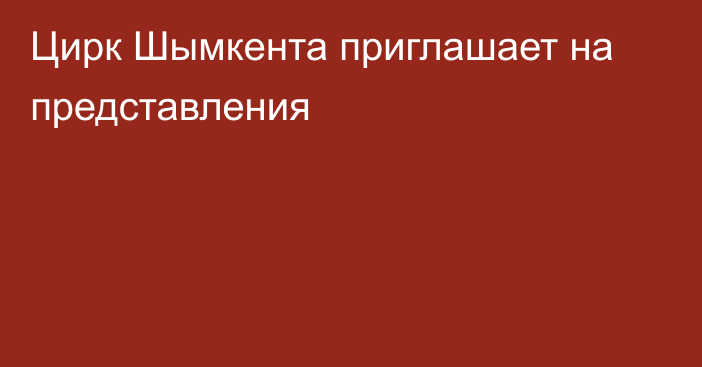 Цирк Шымкента приглашает на представления