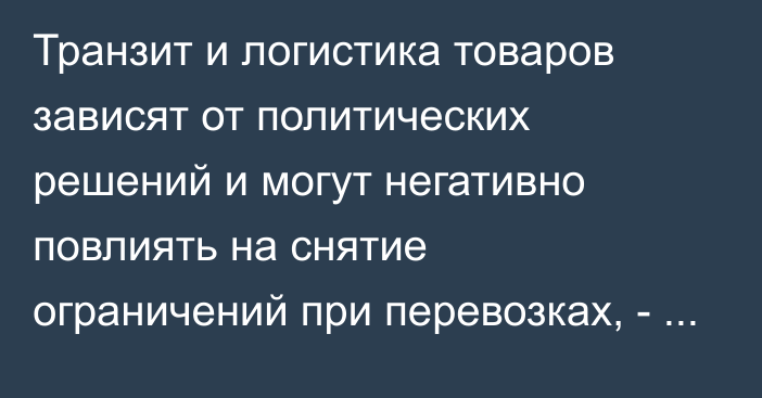 Транзит и логистика товаров зависят от политических решений и могут негативно повлиять на снятие ограничений при перевозках, - министр ЕЭК