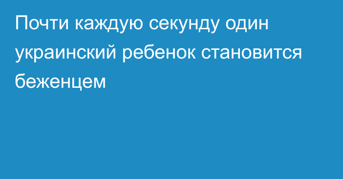 Почти каждую секунду один украинский ребенок становится беженцем