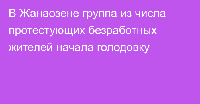 В Жанаозене группа из числа протестующих безработных жителей начала голодовку