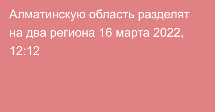 Алматинскую область разделят на два региона
                16 марта 2022, 12:12