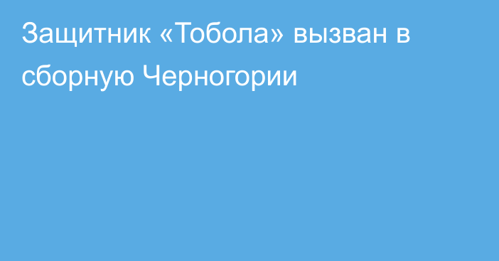 Защитник «Тобола» вызван в сборную Черногории