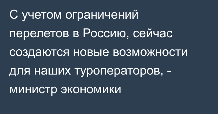 С учетом ограничений перелетов в Россию, сейчас создаются новые возможности для наших туроператоров, -  министр экономики