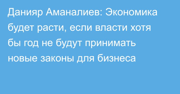 Данияр Аманалиев: Экономика будет расти, если власти хотя бы год не будут принимать новые законы для бизнеса