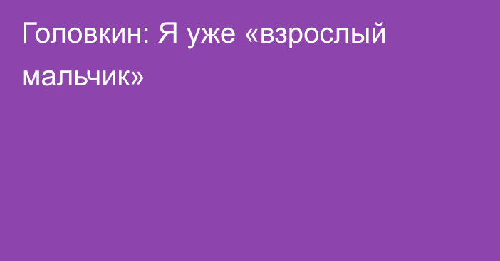 Головкин: Я уже «взрослый мальчик»