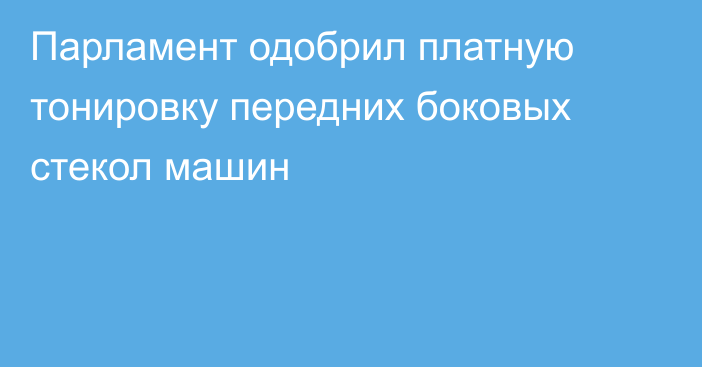 Парламент одобрил платную тонировку передних боковых стекол машин