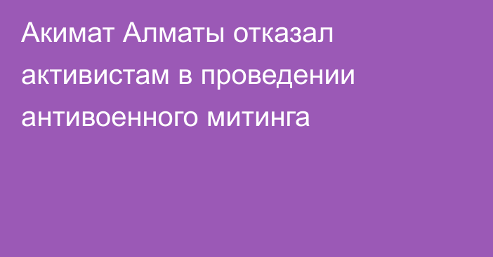 Акимат Алматы отказал активистам в проведении антивоенного митинга