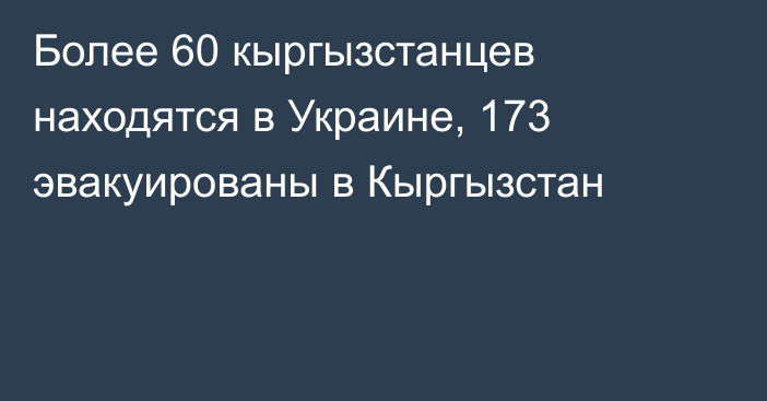 Более 60 кыргызстанцев находятся в Украине, 173 эвакуированы в Кыргызстан