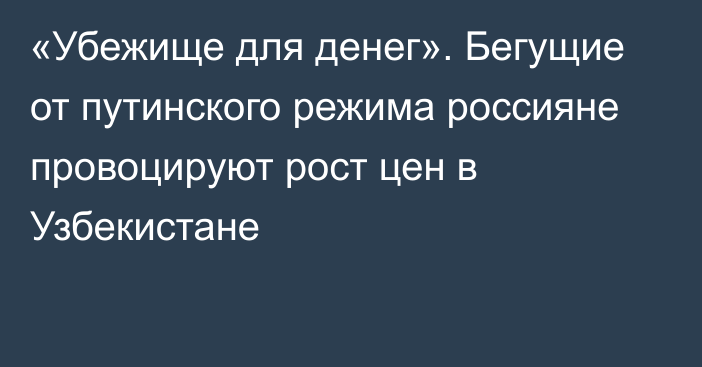 «Убежище для денег». Бегущие от путинского режима россияне провоцируют рост цен в Узбекистане