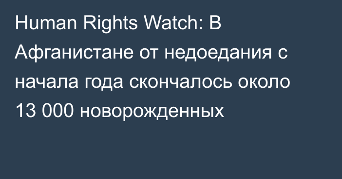 Human Rights Watch: В Афганистане от недоедания c начала года скончалось около 13 000 новорожденных