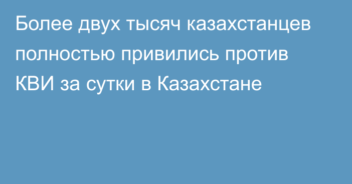 Более двух тысяч казахстанцев полностью привились против КВИ за сутки в Казахстане