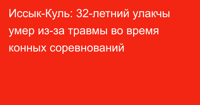 Иссык-Куль: 32-летний улакчы умер из-за травмы во время конных соревнований