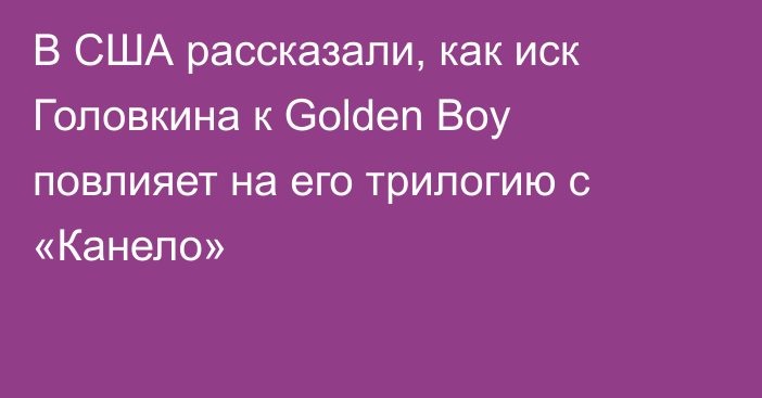 В США рассказали, как иск Головкина к Golden Boy повлияет на его трилогию с «Канело»