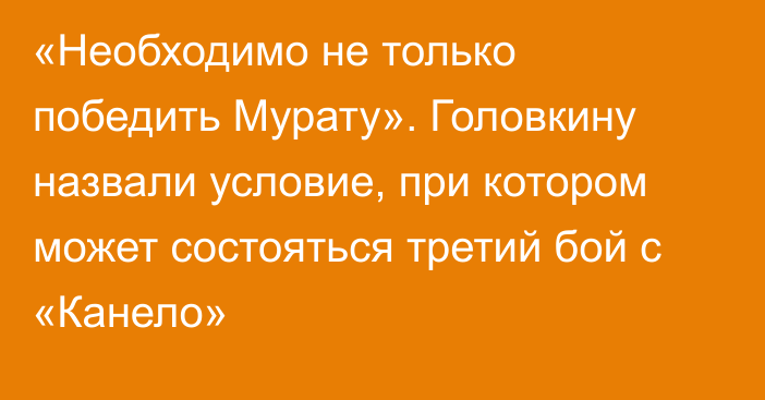 «Необходимо не только победить Мурату». Головкину назвали условие, при котором может состояться третий бой с «Канело»