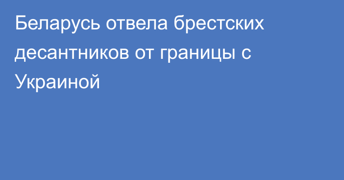 Беларусь отвела брестских десантников от границы с Украиной