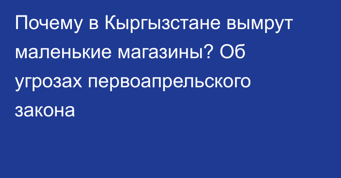 Почему в Кыргызстане вымрут маленькие магазины? Об угрозах первоапрельского закона