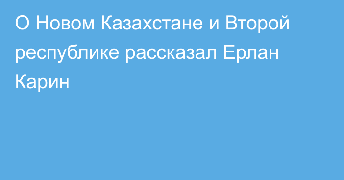 О Новом Казахстане и Второй республике рассказал Ерлан Карин