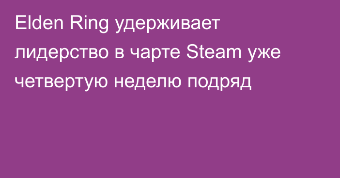 Elden Ring удерживает лидерство в чарте Steam уже четвертую неделю подряд