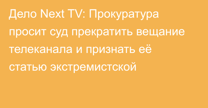 Дело Next TV: Прокуратура просит суд прекратить вещание телеканала и признать её статью экстремистской