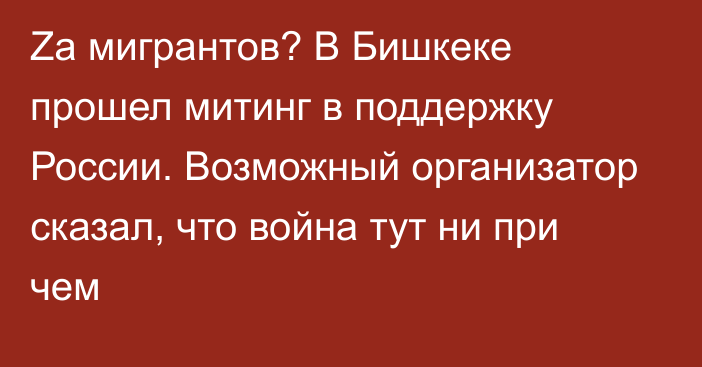 Zа мигрантов? В Бишкеке прошел митинг в поддержку России. Возможный организатор сказал, что война тут ни при чем